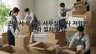 진주시 유곡동 사무실 이사, 저렴한 전화 설치 꿀팁 📞