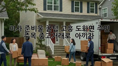 📦 이사 준비물 꿀팁! 고흥 도화면 주민 주목! 중고거래로 💰 아끼자!